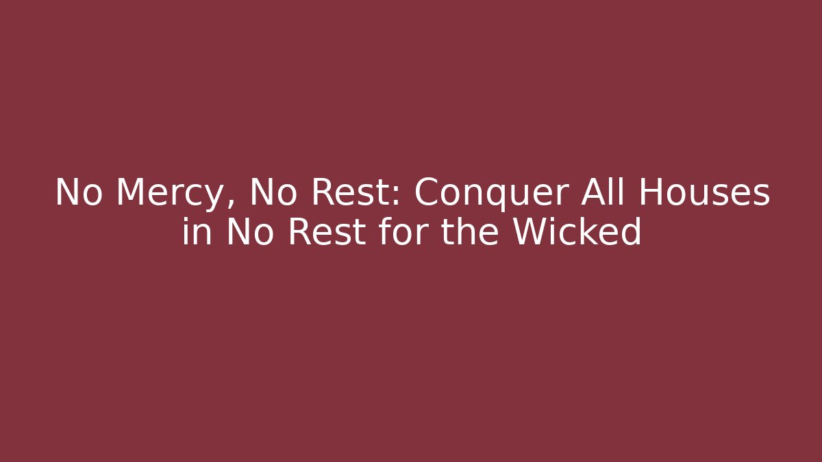 No Mercy, No Rest: Conquer All Houses in No Rest for the Wicked