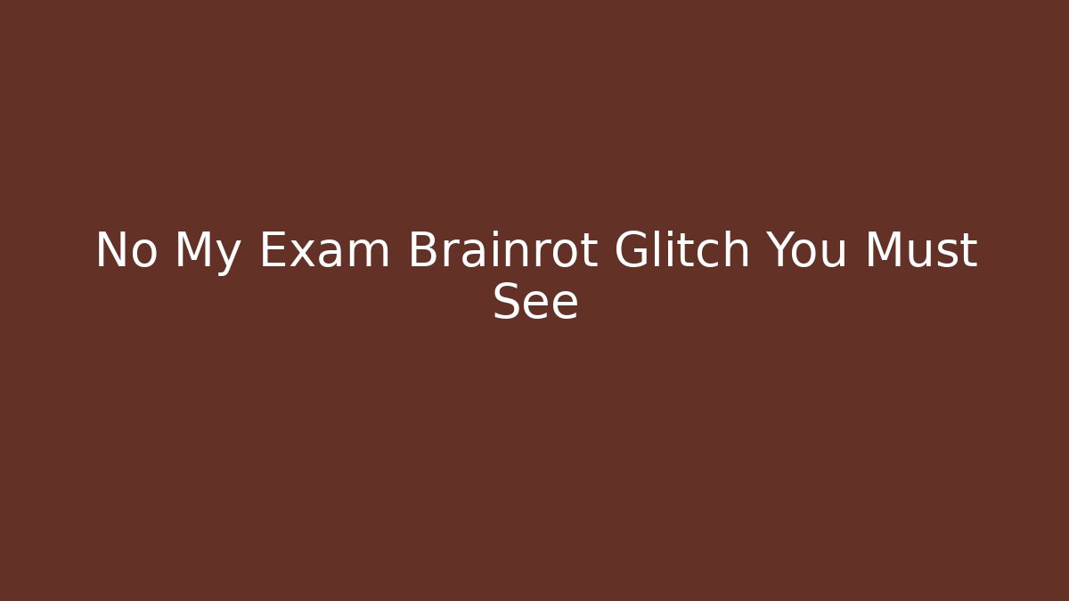 No My Exam Brainrot Glitch You Must See