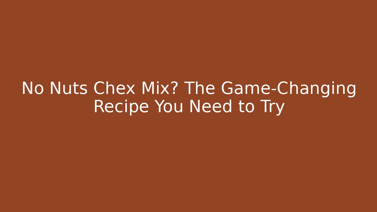No Nuts Chex Mix? The Game-Changing Recipe You Need to Try