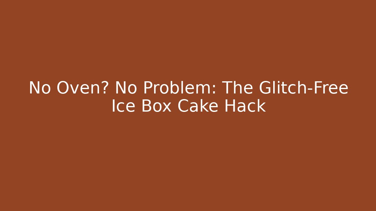 No Oven? No Problem: The Glitch-Free Ice Box Cake Hack