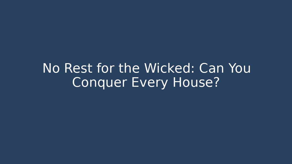 No Rest for the Wicked: Can You Conquer Every House?