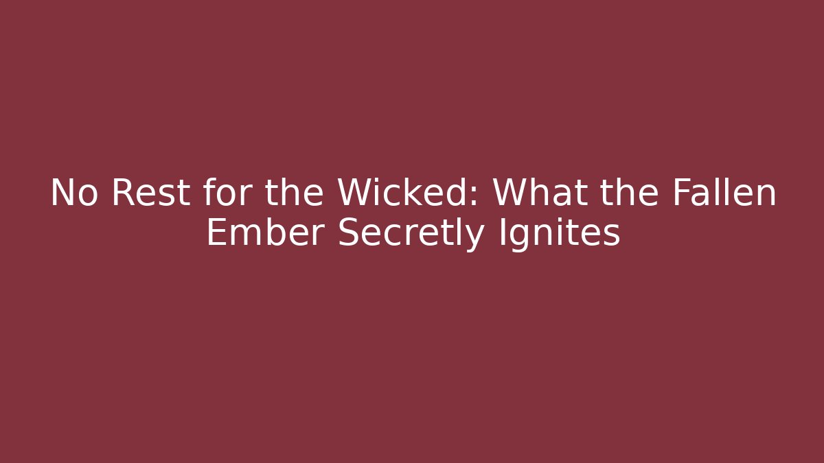 No Rest for the Wicked: What the Fallen Ember Secretly Ignites