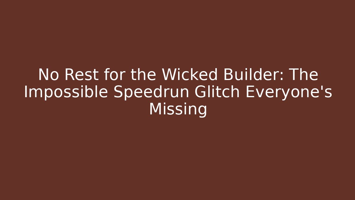 No Rest for the Wicked Builder: The Impossible Speedrun Glitch Everyone’s Missing