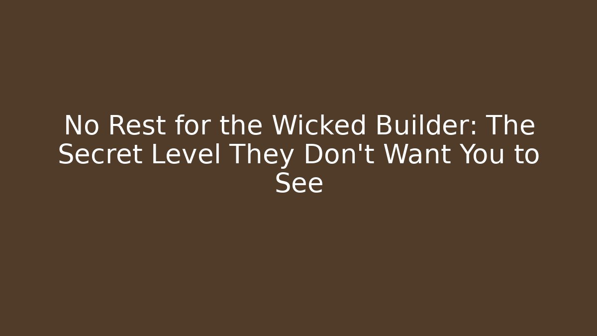 No Rest for the Wicked Builder: The Secret Level They Don’t Want You to See