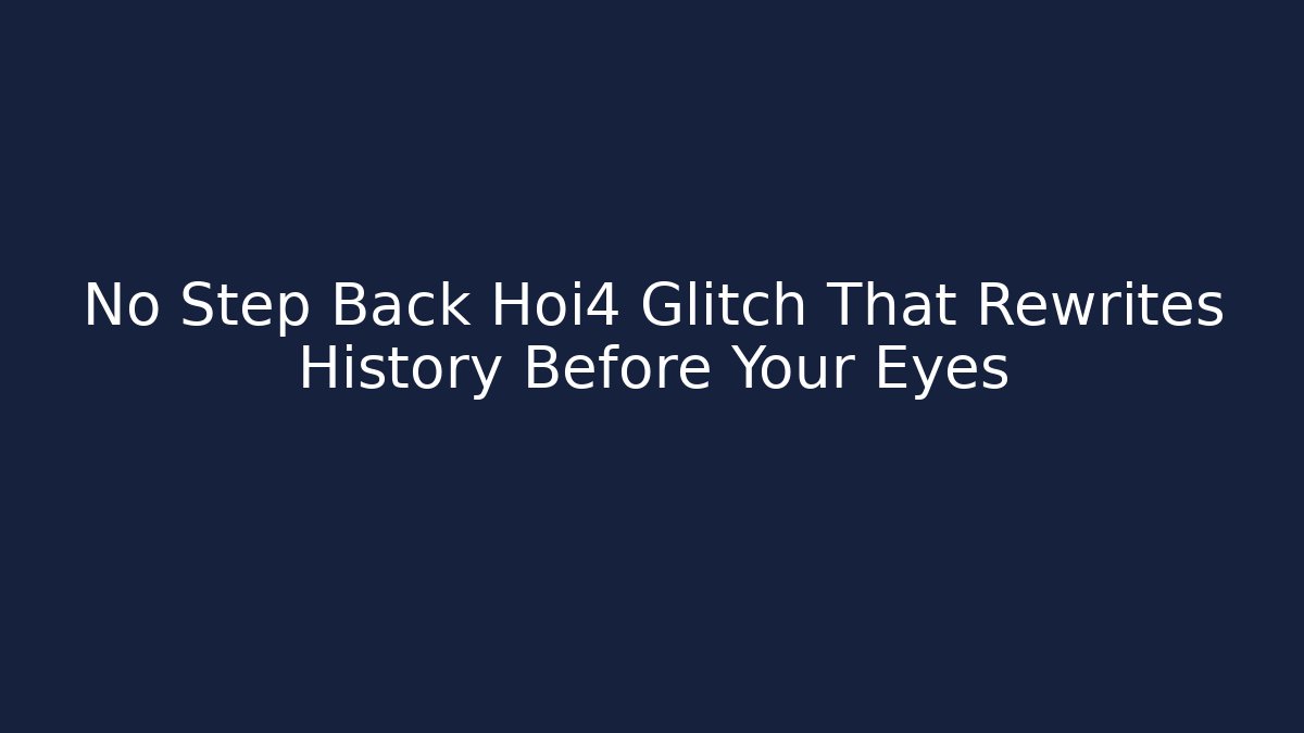 No Step Back Hoi4 Glitch That Rewrites History Before Your Eyes