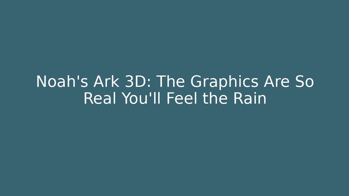 Noah's Ark 3D: The Graphics Are So Real You'll Feel the Rain - Método de Aprovação