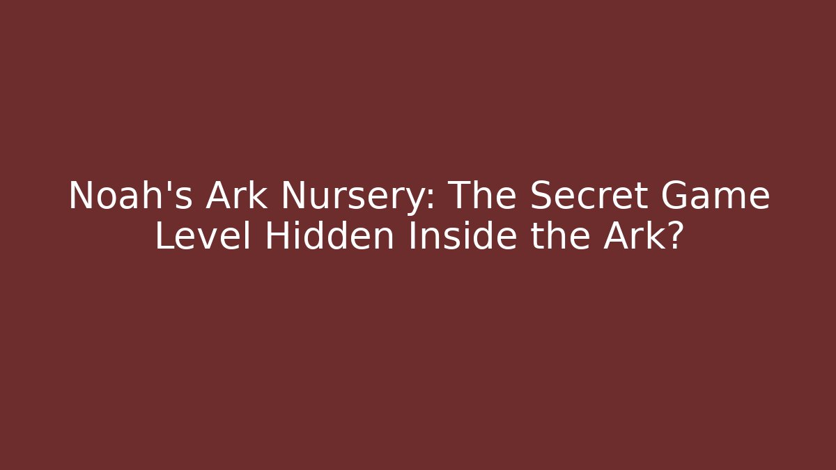 Noah's Ark Nursery: The Secret Game Level Hidden Inside the Ark? - Método de Aprovação