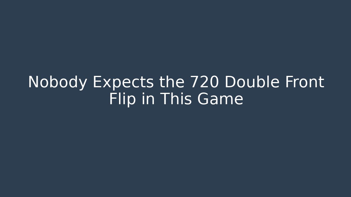 Nobody Expects the 720 Double Front Flip in This Game