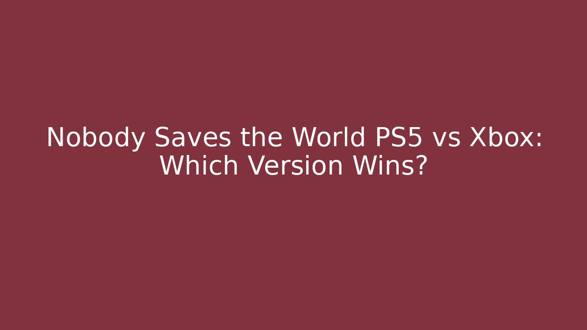 Nobody Saves the World PS5 vs Xbox: Which Version Wins?