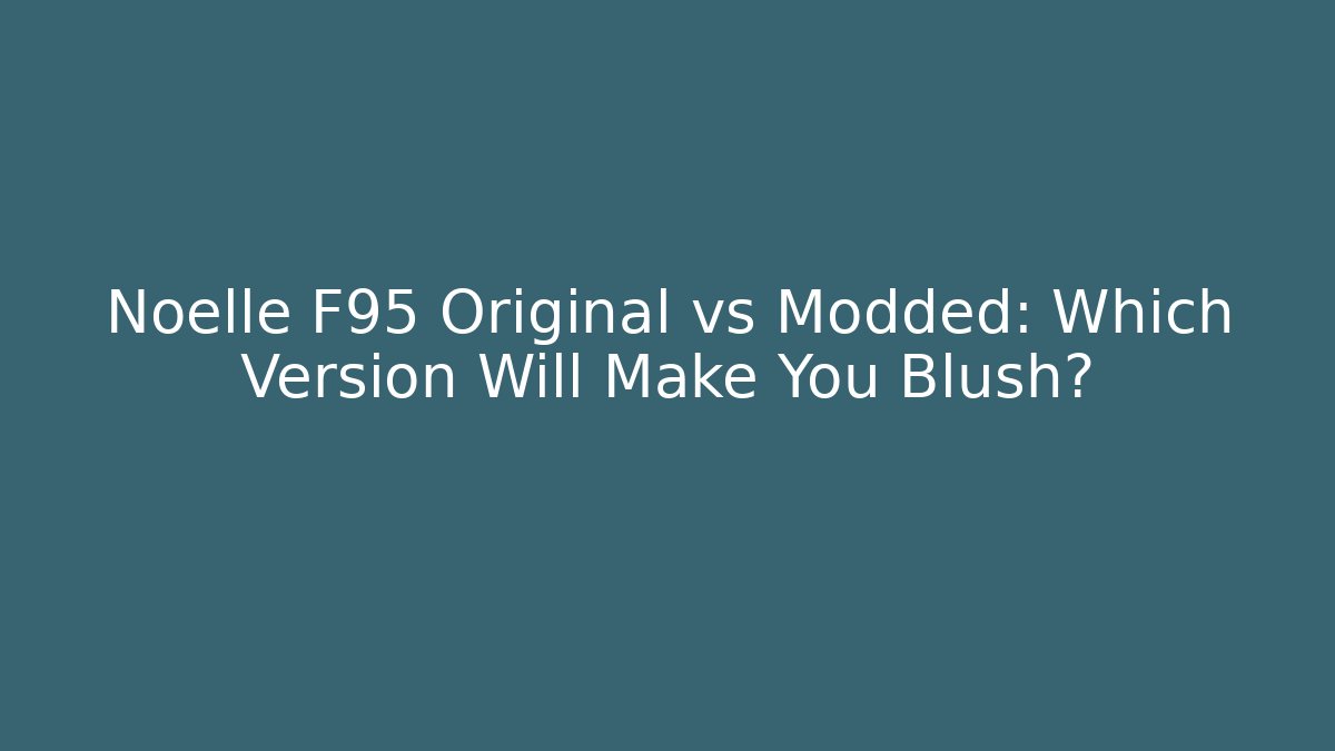 Noelle F95 Original vs Modded: Which Version Will Make You Blush?