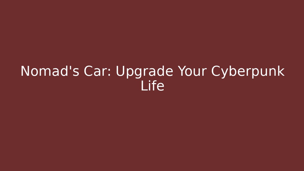 Nomad's Car: Upgrade Your Cyberpunk Life