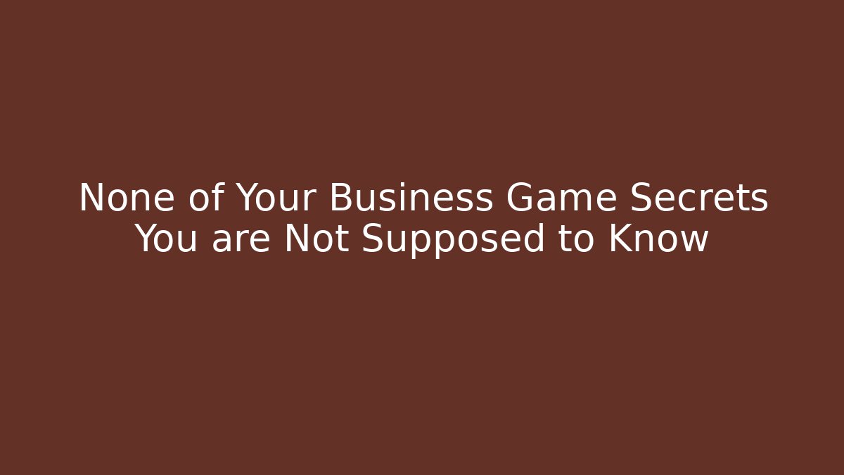 None of Your Business Game Secrets You are Not Supposed to Know