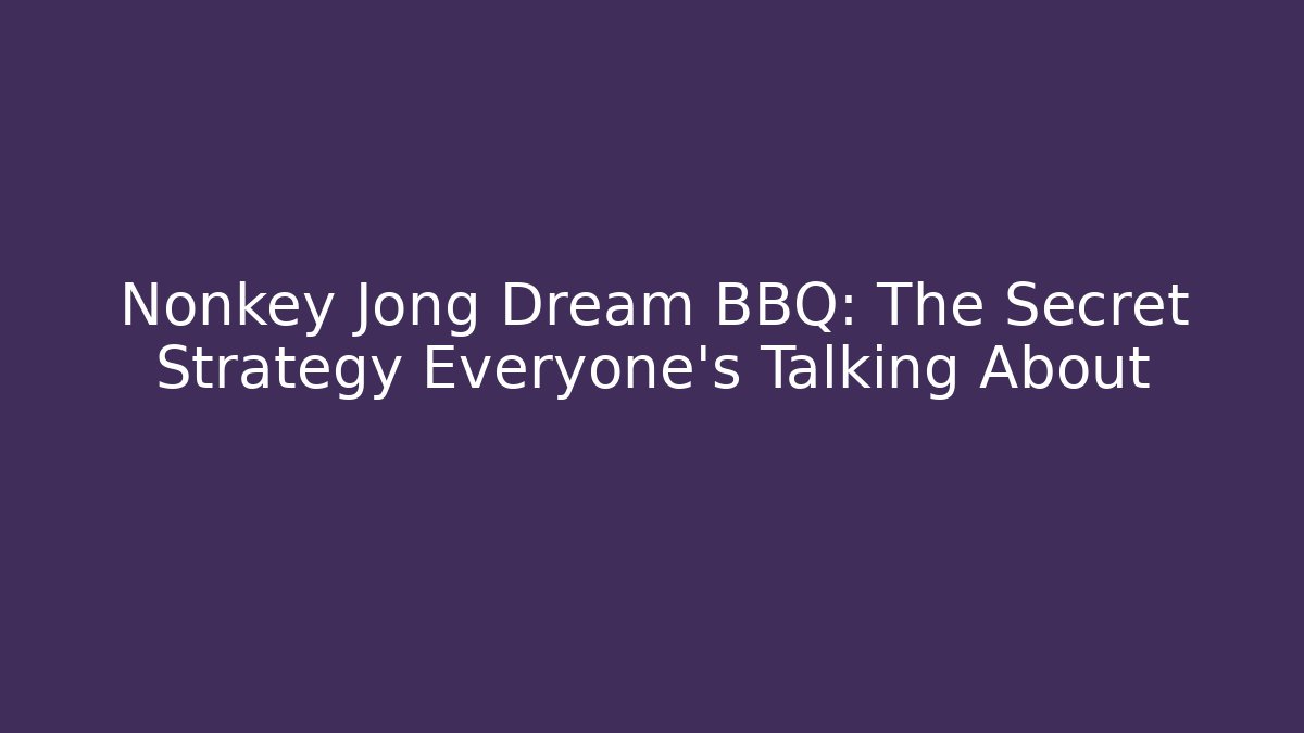 Nonkey Jong Dream BBQ: The Secret Strategy Everyone’s Talking About