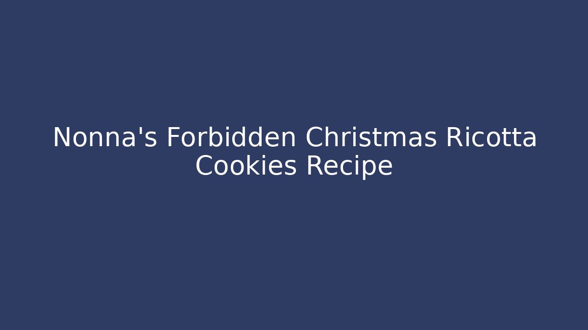 Nonna's Forbidden Christmas Ricotta Cookies Recipe