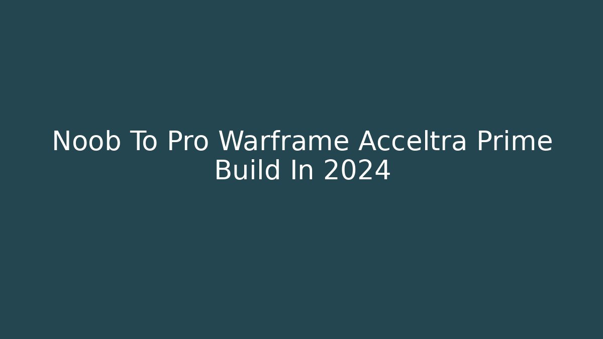 Noob To Pro Warframe Acceltra Prime Build In 2024