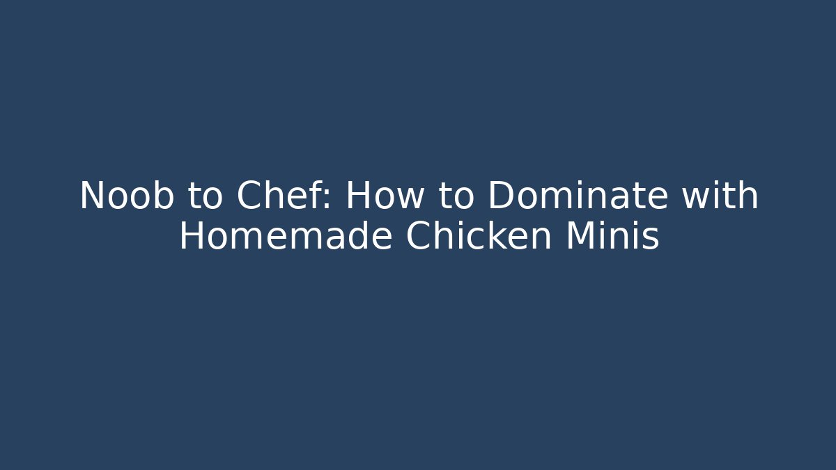 Noob to Chef: How to Dominate with Homemade Chicken Minis