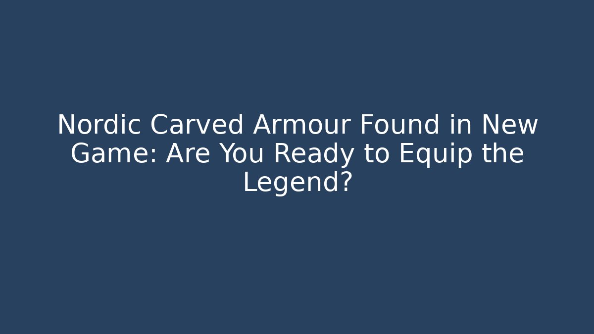 Nordic Carved Armour Found in New Game: Are You Ready to Equip the Legend?