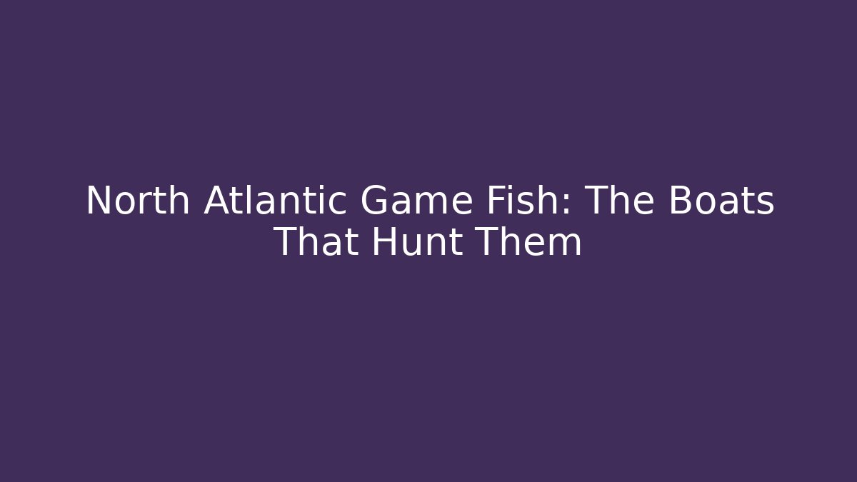 North Atlantic Game Fish: The Boats That Hunt Them