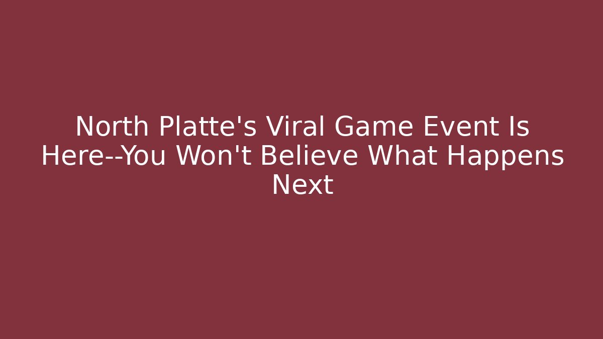 North Platte's Viral Game Event Is Here—You Won't Believe What Happens Next