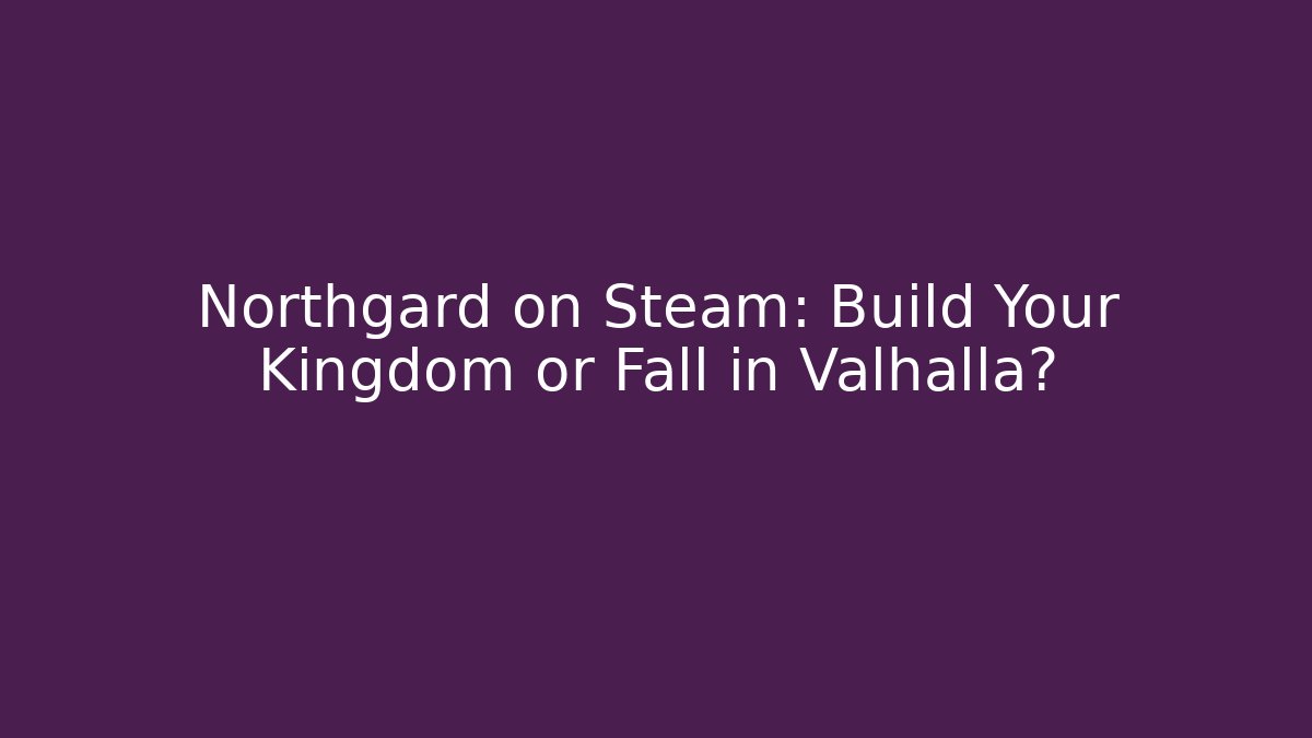 Northgard on Steam: Build Your Kingdom or Fall in Valhalla?