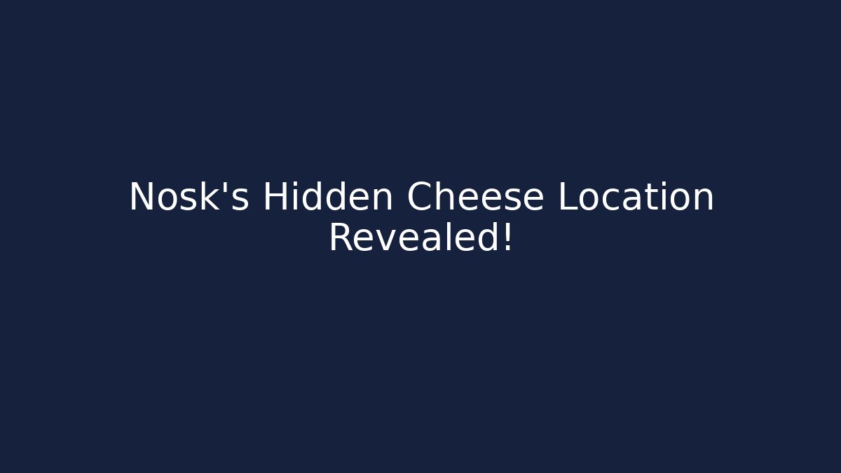 Nosk's Hidden Cheese Location Revealed!