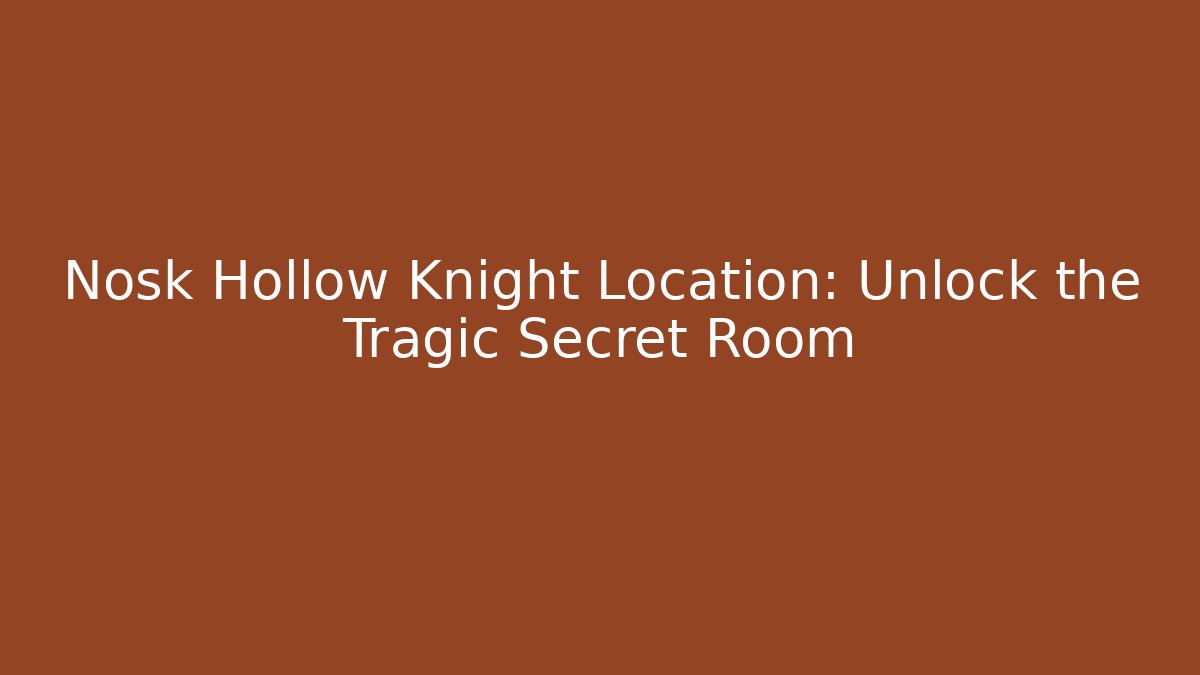 Nosk Hollow Knight Location: Unlock the Tragic Secret Room
