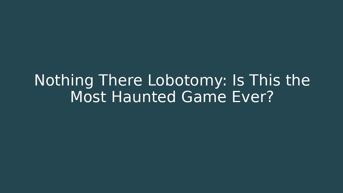 Nothing There Lobotomy: Is This the Most Haunted Game Ever? - Método de Aprovação