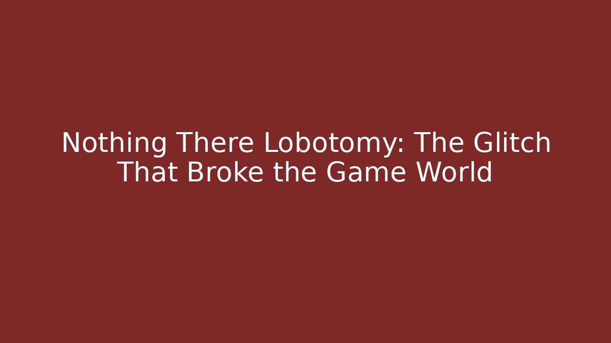 Nothing There Lobotomy: The Glitch That Broke the Game World - Método de Aprovação
