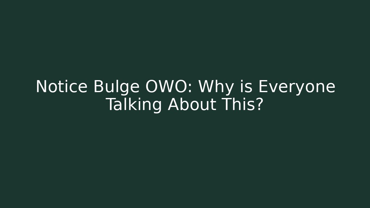 Notice Bulge OWO: Why is Everyone Talking About This?