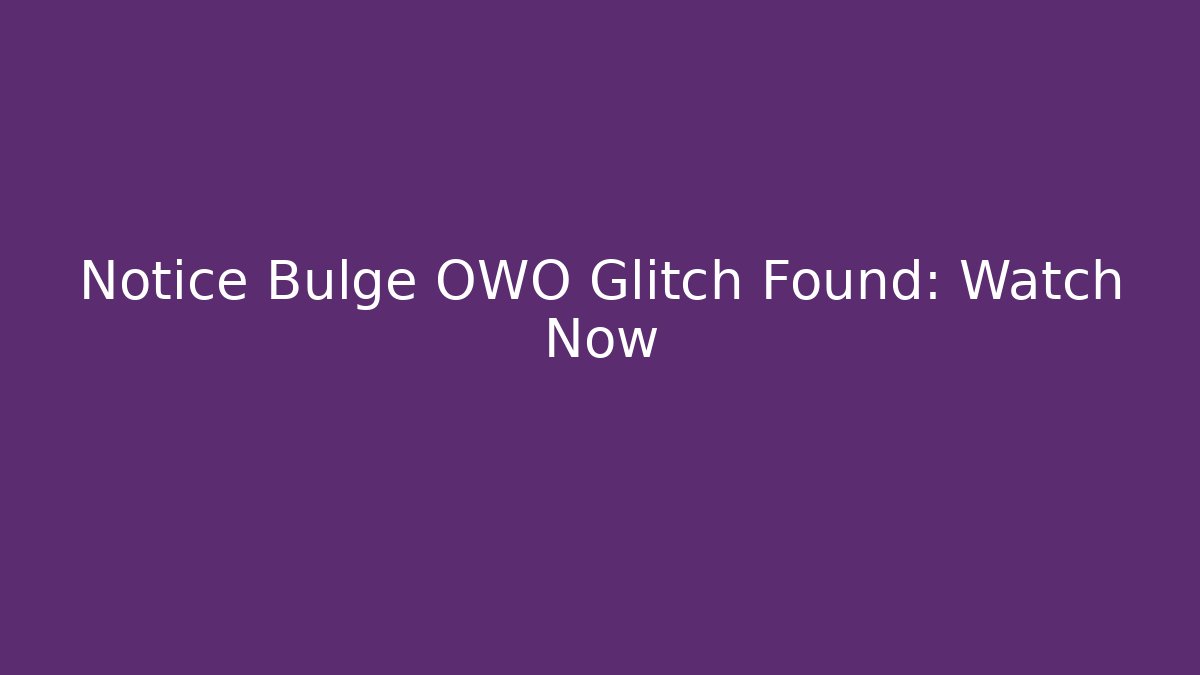 Notice Bulge OWO Glitch Found: Watch Now