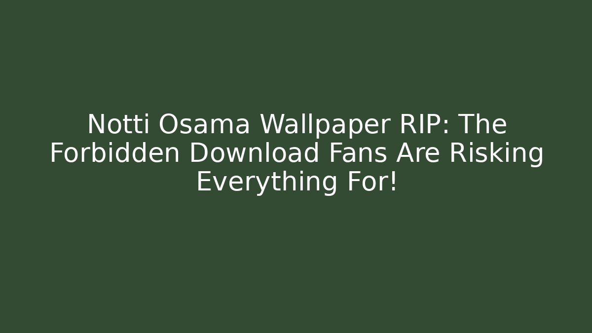 Notti Osama Wallpaper RIP: The Forbidden Download Fans Are Risking Everything For!