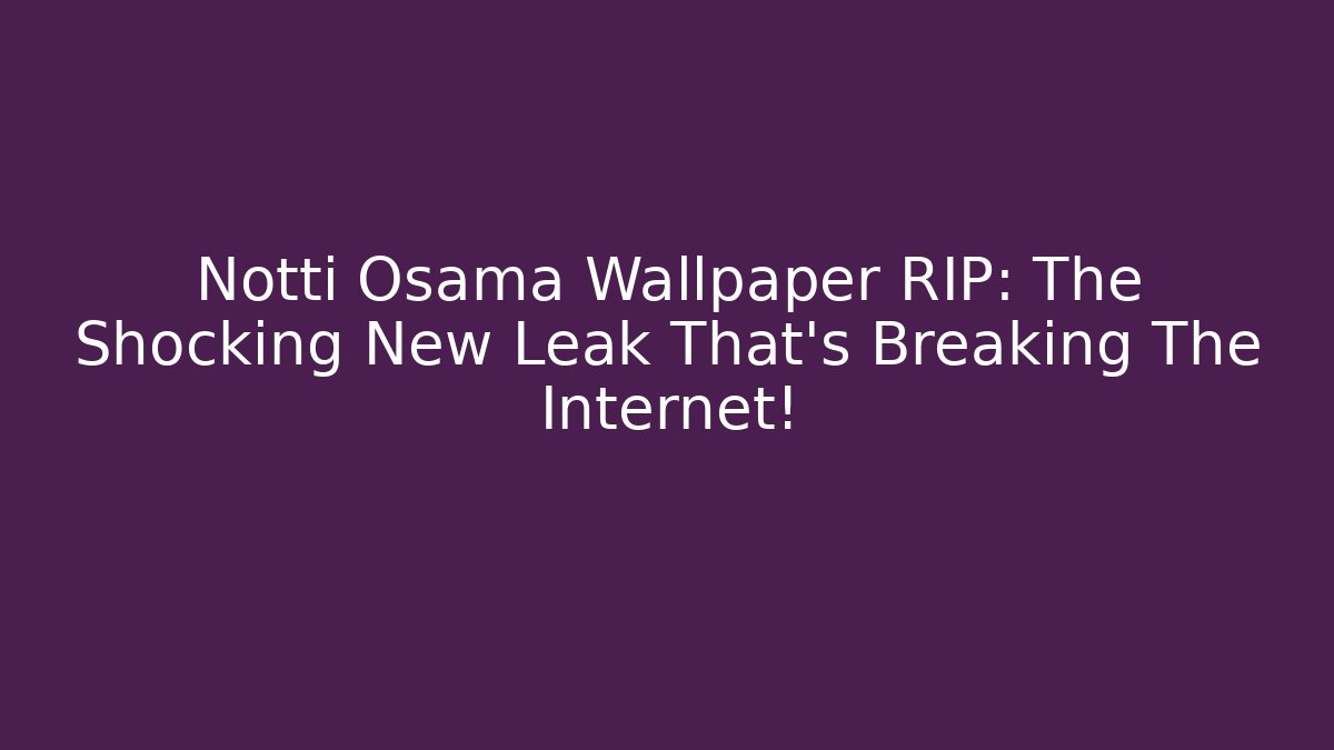 Notti Osama Wallpaper RIP: The Shocking New Leak That’s Breaking The Internet!