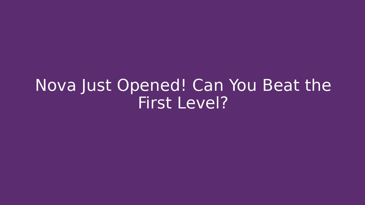 Nova Just Opened! Can You Beat the First Level?