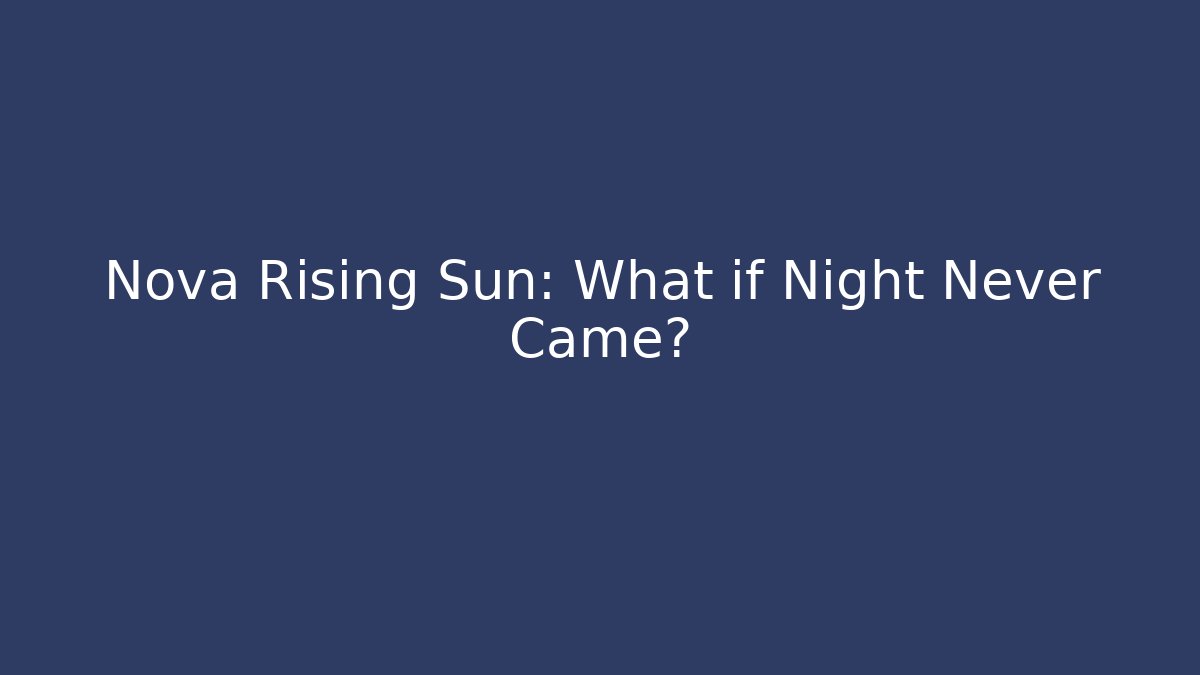Nova Rising Sun: What if Night Never Came?