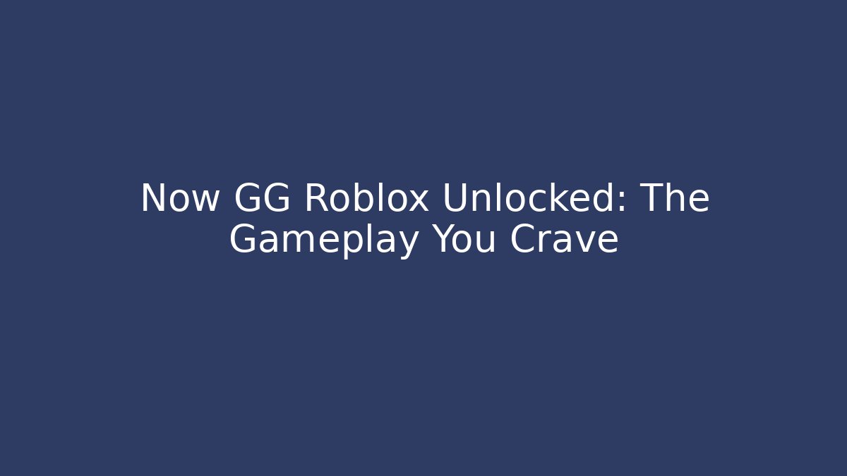 Now GG Roblox Unlocked: The Gameplay You Crave
