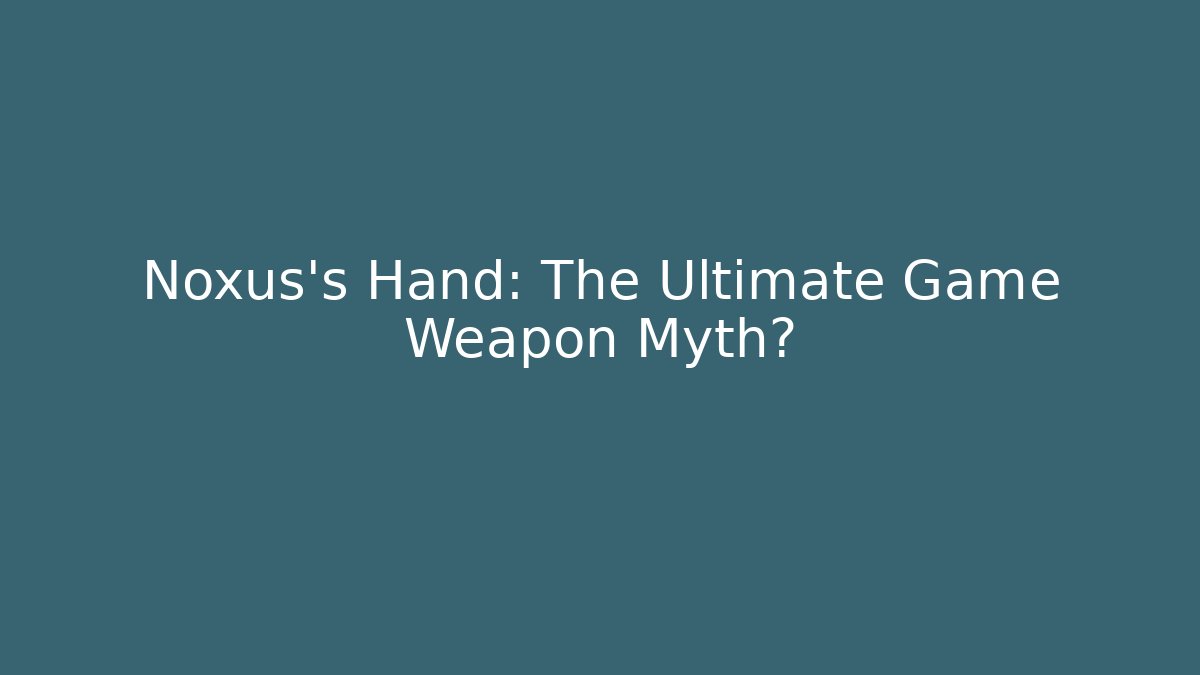 Noxus's Hand: The Ultimate Game Weapon Myth?