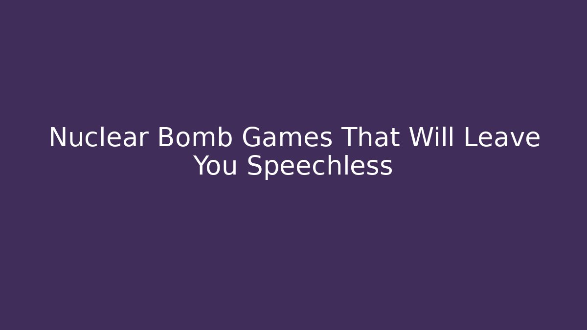 Nuclear Bomb Games That Will Leave You Speechless - Método de Aprovação
