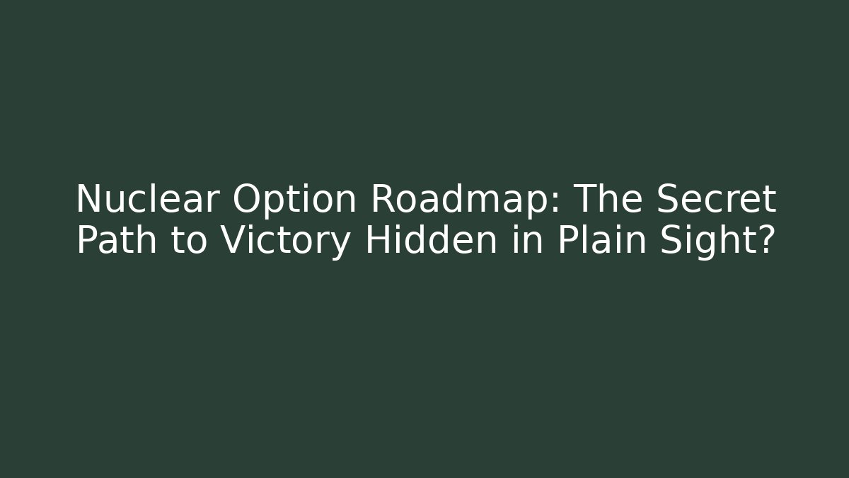 Nuclear Option Roadmap: The Secret Path to Victory Hidden in Plain Sight?