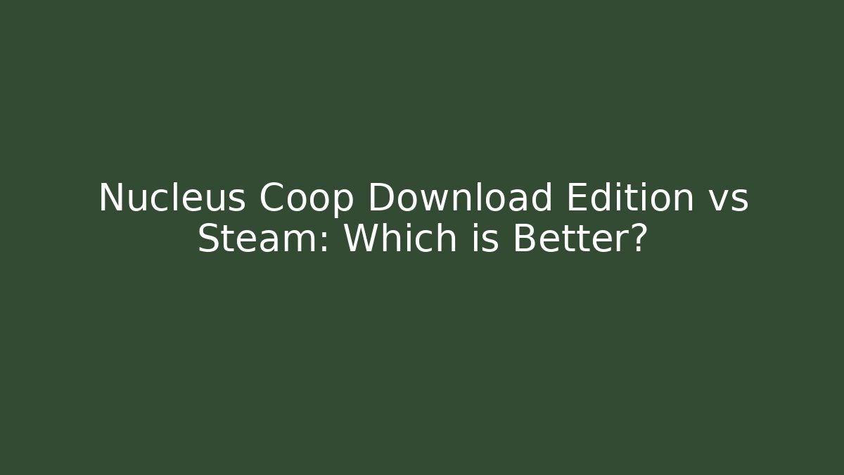 Nucleus Coop Download Edition vs Steam: Which is Better?