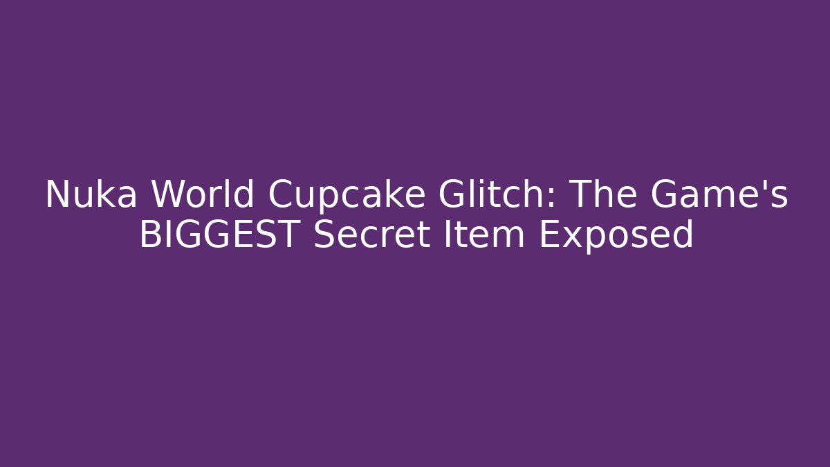 Nuka World Cupcake Glitch: The Game's BIGGEST Secret Item Exposed
