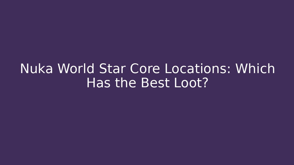 Nuka World Star Core Locations: Which Has the Best Loot?
