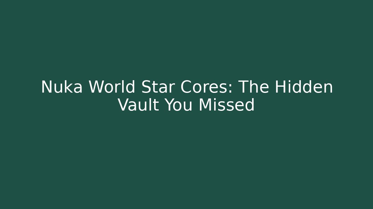 Nuka World Star Cores: The Hidden Vault You Missed
