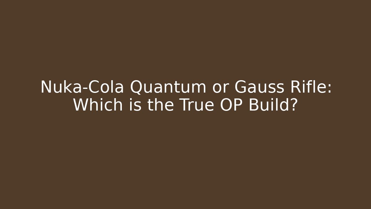 Nuka-Cola Quantum or Gauss Rifle: Which is the True OP Build?