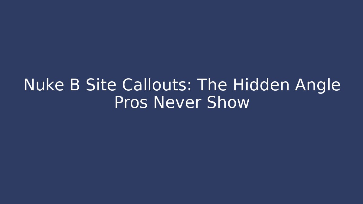 Nuke B Site Callouts: The Hidden Angle Pros Never Show