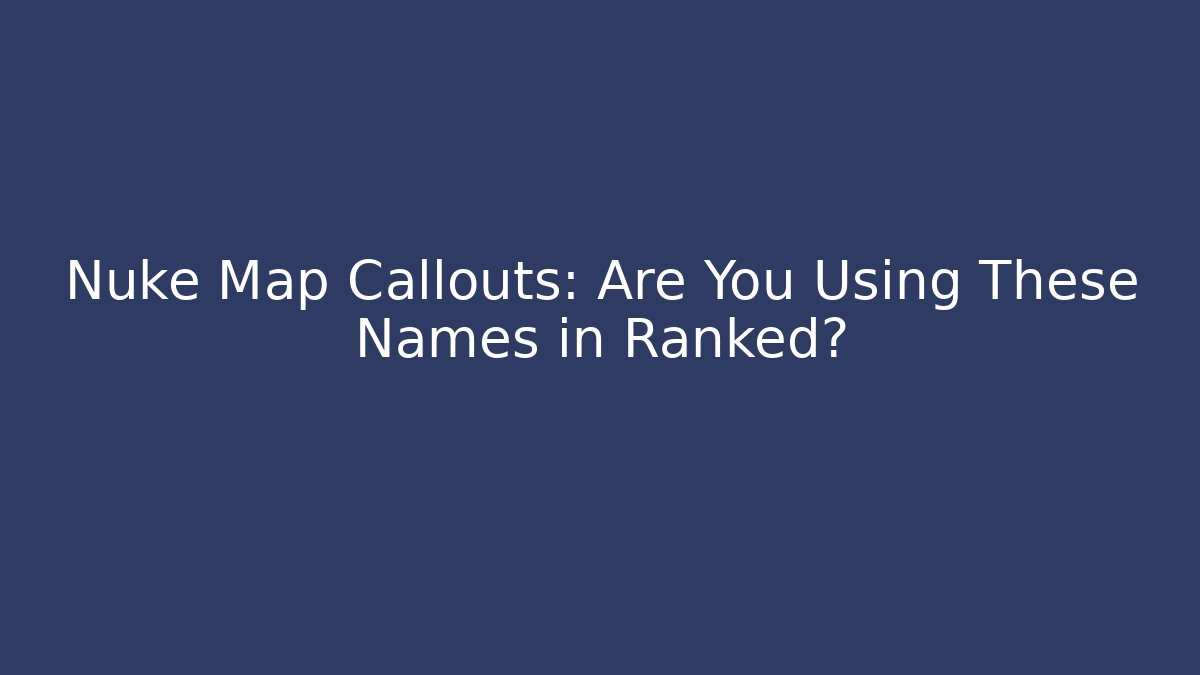 Nuke Map Callouts: Are You Using These Names in Ranked?