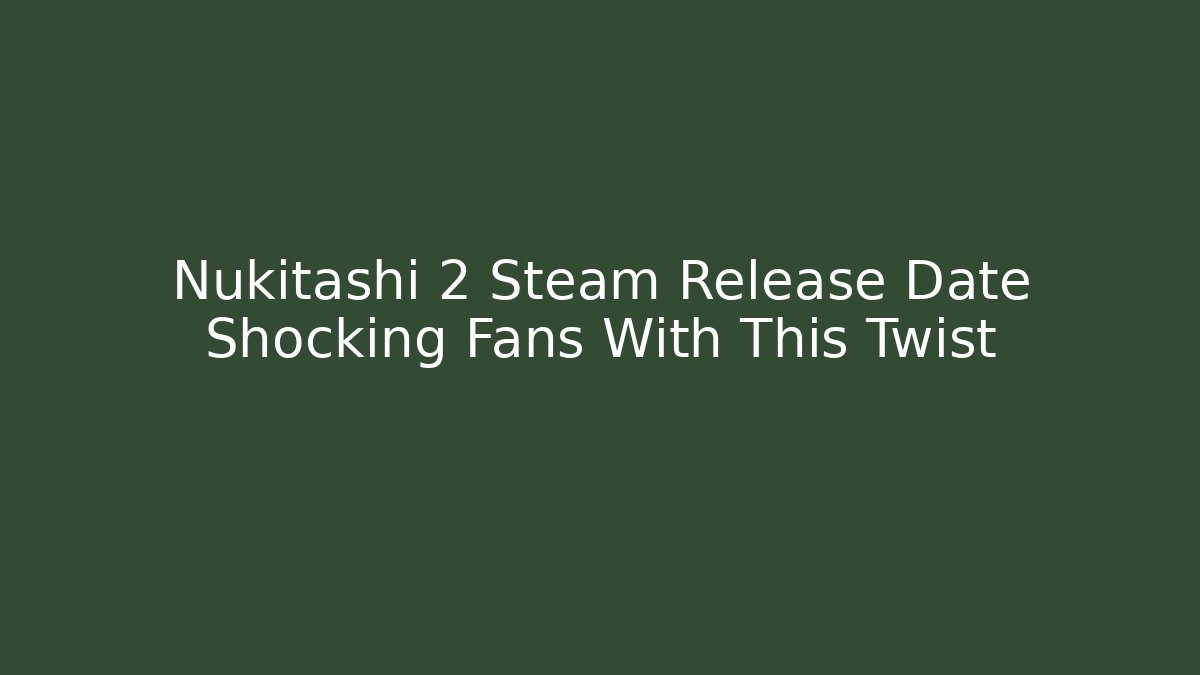 Nukitashi 2 Steam Release Date Shocking Fans With This Twist