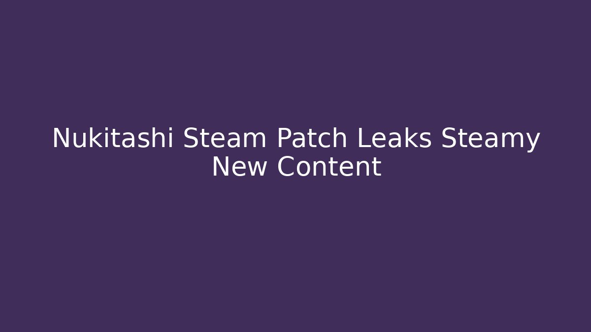 Nukitashi Steam Patch Leaks Steamy New Content