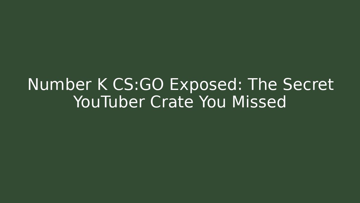 Number K CS:GO Exposed: The Secret YouTuber Crate You Missed