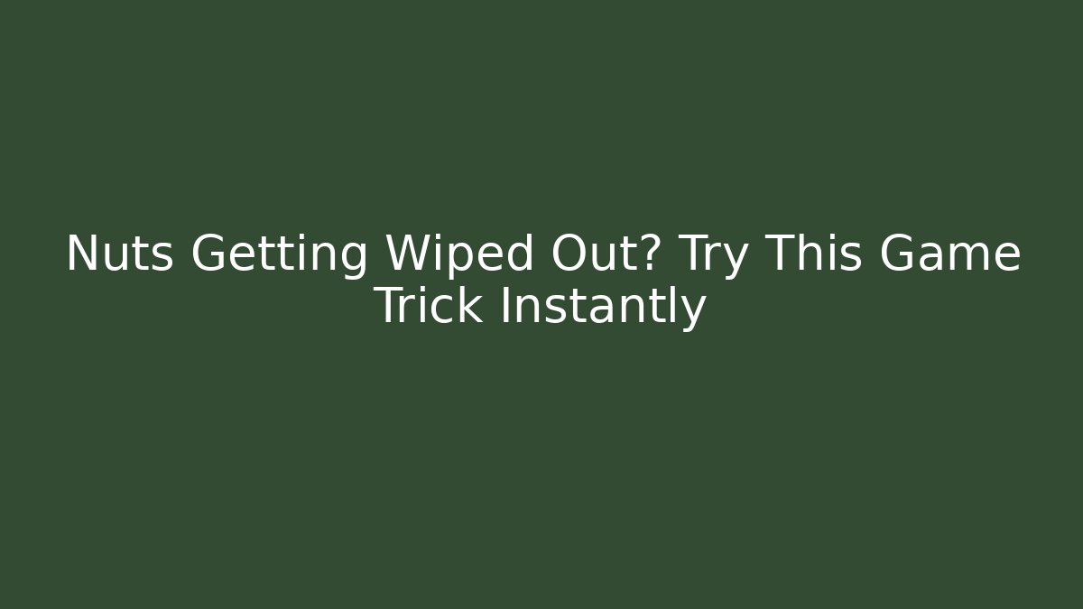 Nuts Getting Wiped Out? Try This Game Trick Instantly