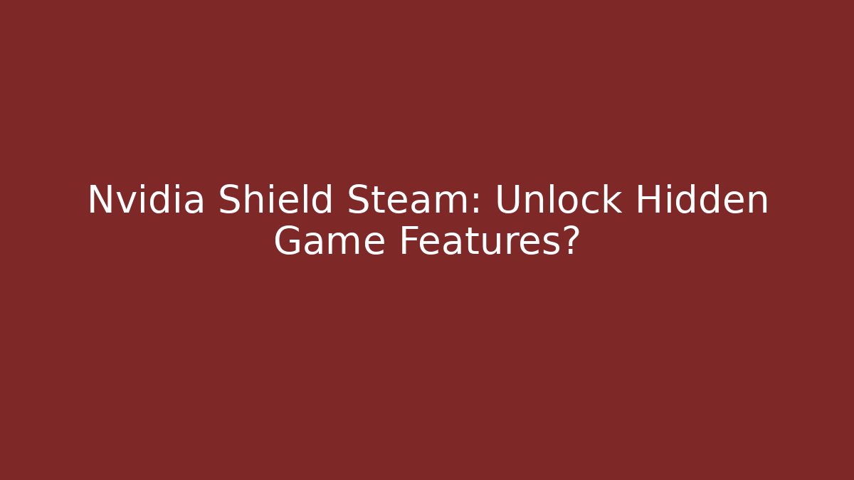 Nvidia Shield Steam: Unlock Hidden Game Features?